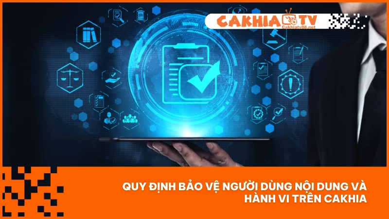 Quy định bảo vệ người dùng nội dung và hành vi trên Cakhia